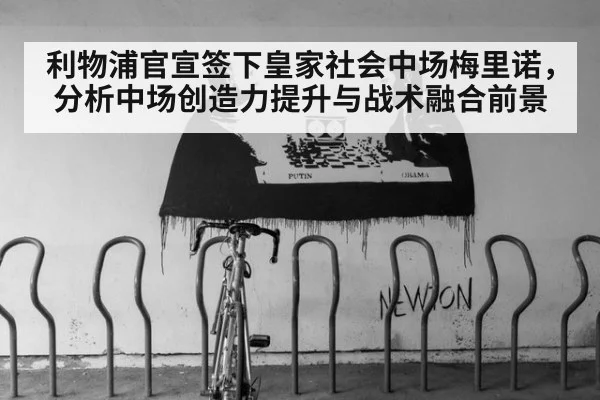 利物浦官宣签下皇家社会中场梅里诺，分析中场创造力提升与战术融合前景