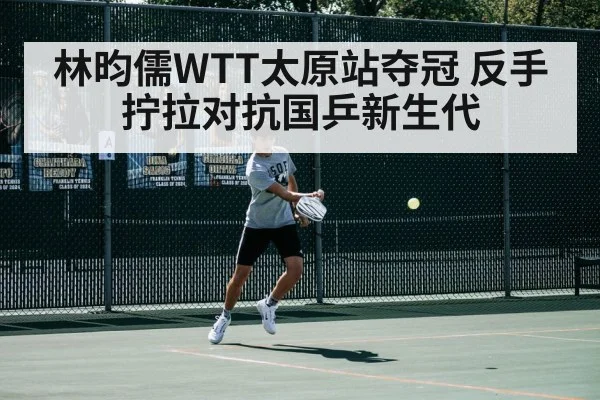 林昀儒WTT太原站夺冠 反手拧拉对抗国乒新生代