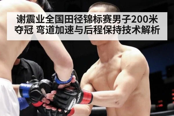 谢震业全国田径锦标赛男子200米夺冠 弯道加速与后程保持技术解析