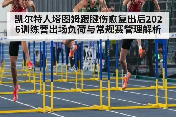 凯尔特人塔图姆跟腱伤愈复出后2026训练营出场负荷与常规赛管理解析