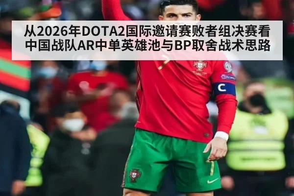 从2026年DOTA2国际邀请赛败者组决赛看中国战队AR中单英雄池与BP取舍战术思路