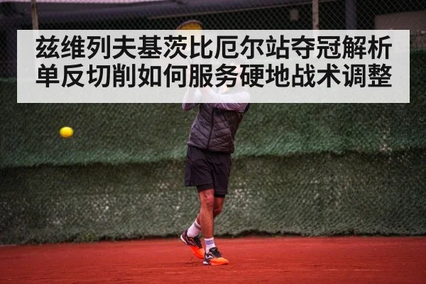 兹维列夫基茨比厄尔站夺冠解析 单反切削如何服务硬地战术调整