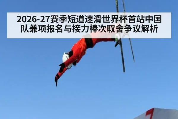 2026-27赛季短道速滑世界杯首站中国队兼项报名与接力棒次取舍争议解析